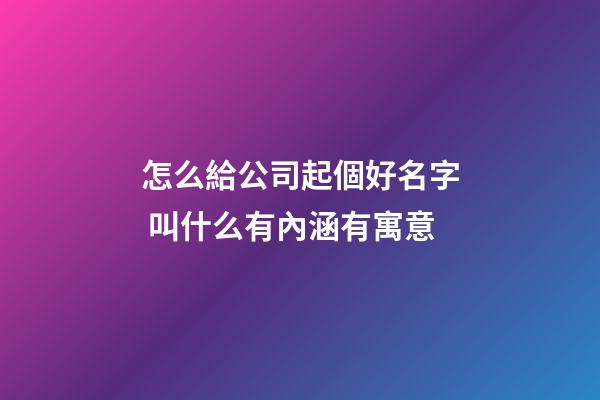 怎么給公司起個好名字 叫什么有內涵有寓意-第1張-公司起名-玄機派